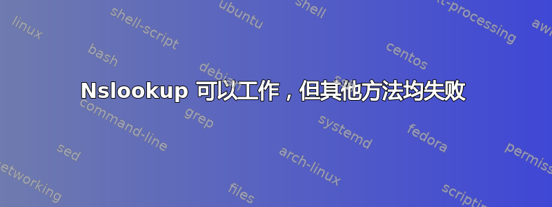 Nslookup 可以工作，但其他方法均失败