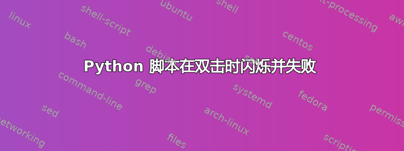 Python 脚本在双击时闪烁并失败