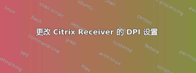 更改 Citrix Receiver 的 DPI 设置