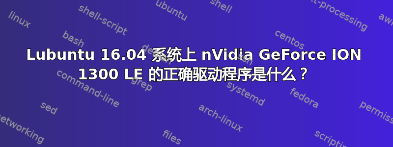 Lubuntu 16.04 系统上 nVidia GeForce ION 1300 LE 的正确驱动程序是什么？