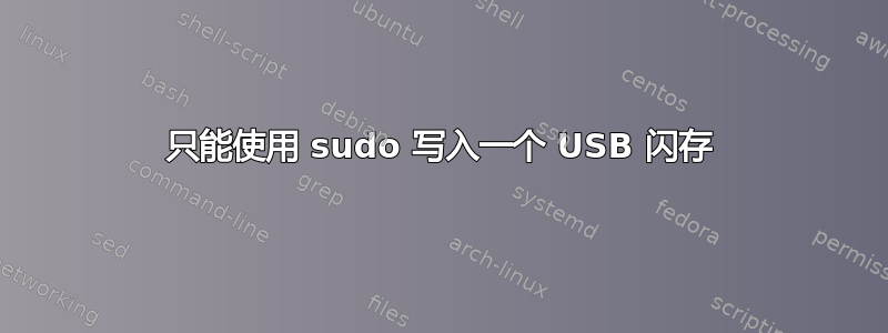 只能使用 sudo 写入一个 USB 闪存