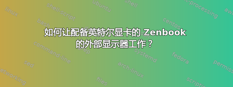 如何让配备英特尔显卡的 Zenbook 的外部显示器工作？