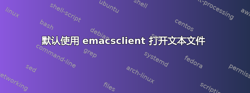 默认使用 emacsclient 打开文本文件