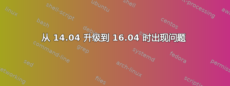 从 14.04 升级到 16.04 时出现问题