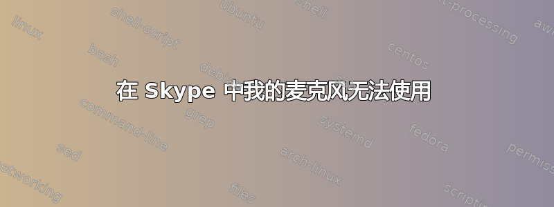 在 Skype 中我的麦克风无法使用