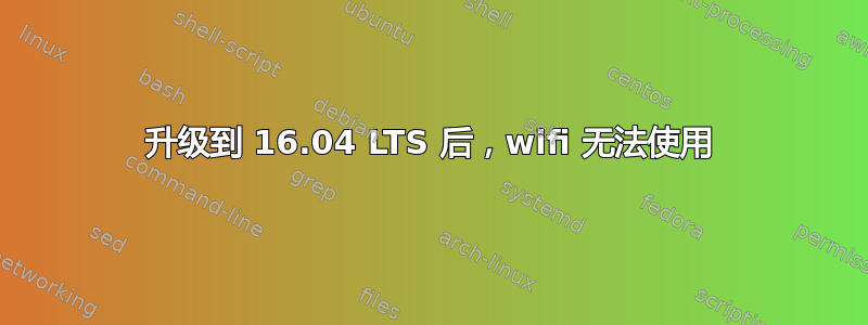 升级到 16.04 LTS 后，wifi 无法使用