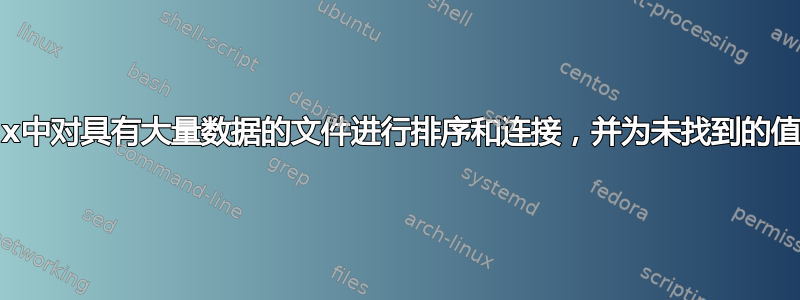 如何在Linux中对具有大量数据的文件进行排序和连接，并为未找到的值打印空白值