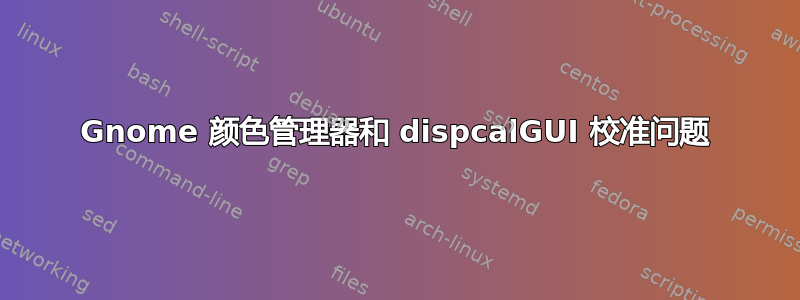 Gnome 颜色管理器和 dispcalGUI 校准问题