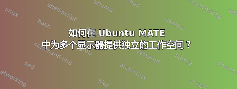 如何在 Ubuntu MATE 中为多个显示器提供独立的工作空间？