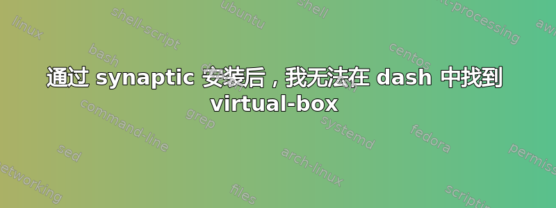 通过 synaptic 安装后，我无法在 dash 中找到 virtual-box