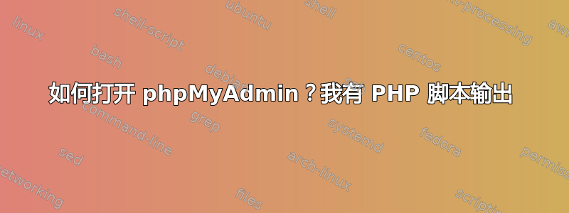 如何打开 phpMyAdmin？我有 PHP 脚本输出