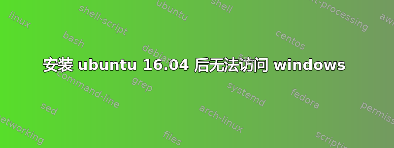 安装 ubuntu 16.04 后无法访问 windows