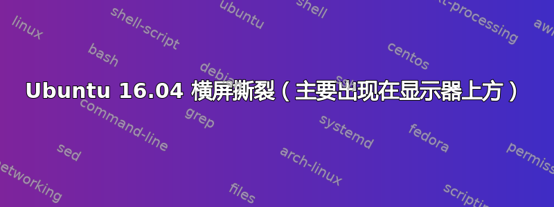 Ubuntu 16.04 横屏撕裂（主要出现在显示器上方）