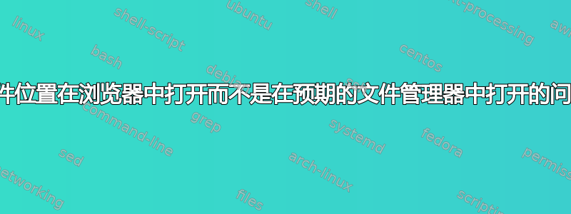 文件位置在浏览器中打开而不是在预期的文件管理器中打开的问题