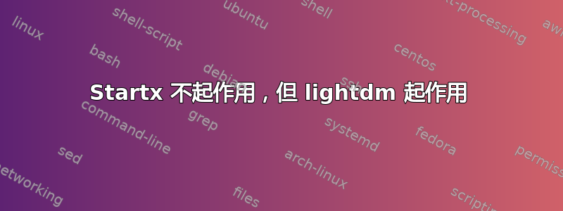 Startx 不起作用，但 lightdm 起作用