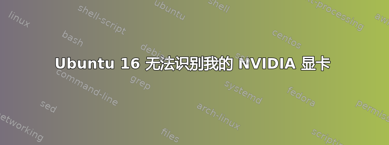 Ubuntu 16 无法识别我的 NVIDIA 显卡