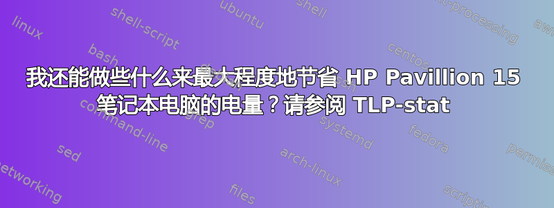 我还能做些什么来最大程度地节省 HP Pavillion 15 笔记本电脑的电量？请参阅 TLP-stat