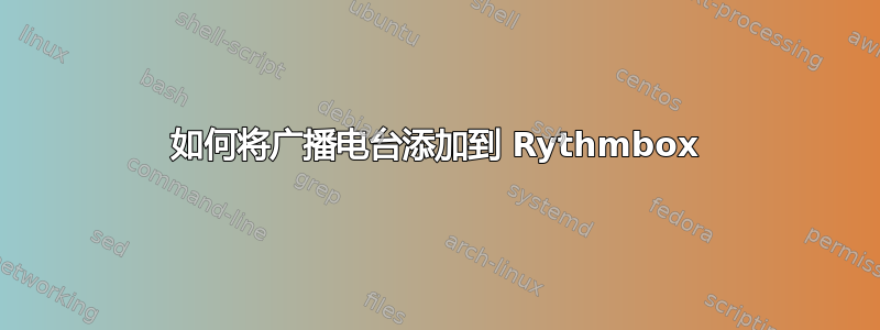 如何将广播电台添加到 Rythmbox