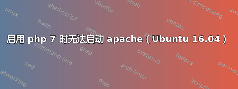 启用 php 7 时无法启动 apache（Ubuntu 16.04）