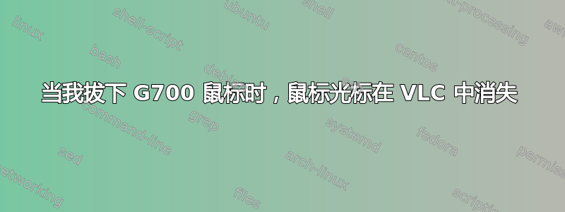 当我拔下 G700 鼠标时，鼠标光标在 VLC 中消失