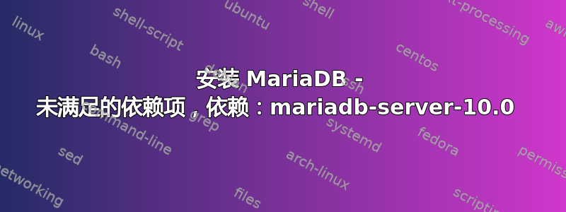 安装 MariaDB - 未满足的依赖项，依赖：mariadb-server-10.0 