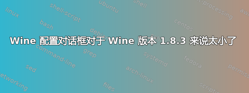 Wine 配置对话框对于 Wine 版本 1.8.3 来说太小了