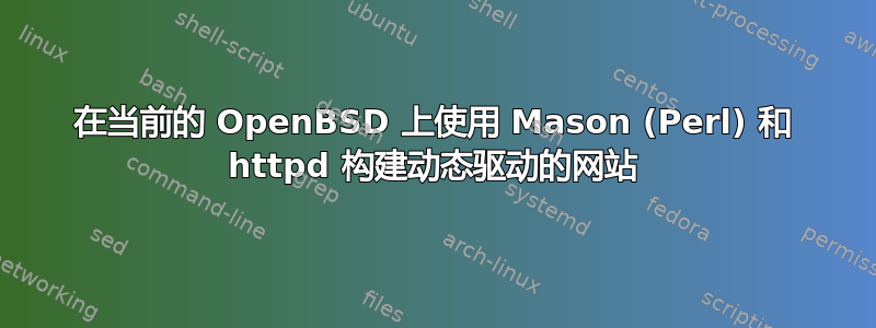 在当前的 OpenBSD 上使用 Mason (Perl) 和 httpd 构建动态驱动的网站