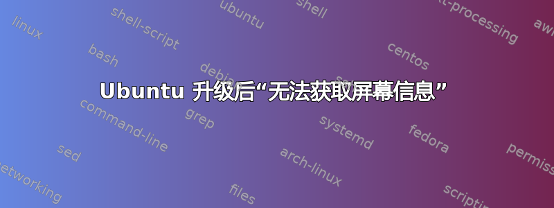 Ubuntu 升级后“无法获取屏幕信息”