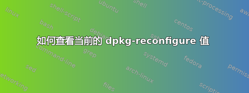 如何查看当前的 dpkg-reconfigure 值