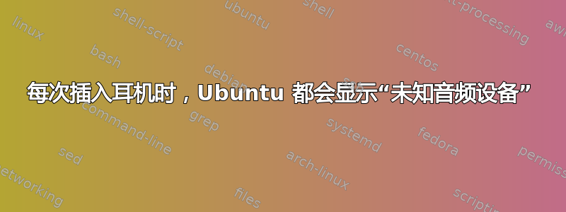 每次插入耳机时，Ubuntu 都会显示“未知音频设备”