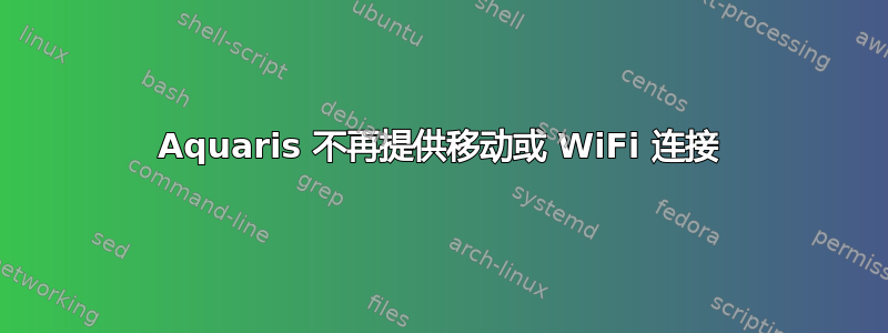 Aquaris 不再提供移动或 WiFi 连接