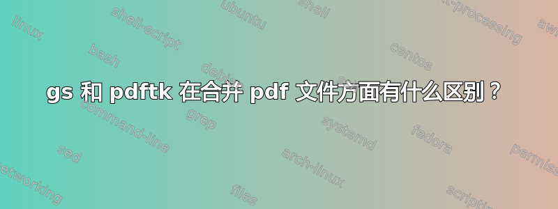 gs 和 pdftk 在合并 pdf 文件方面有什么区别？