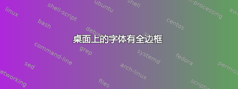 桌面上的字体有全边框