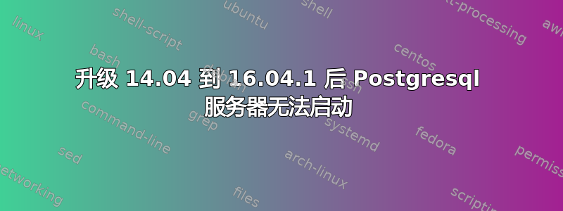 升级 14.04 到 16.04.1 后 Postgresql 服务器无法启动