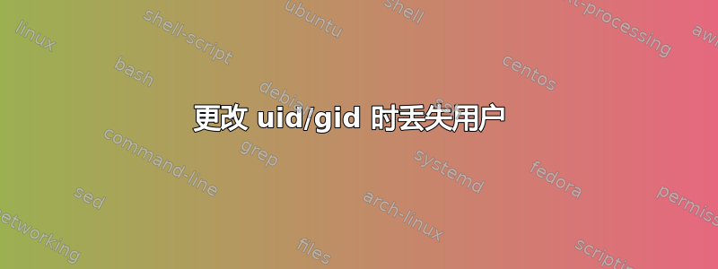 更改 uid/gid 时丢失用户 