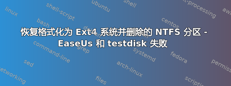 恢复格式化为 Ext4 系统并删除的 NTFS 分区 - EaseUs 和 testdisk 失败 