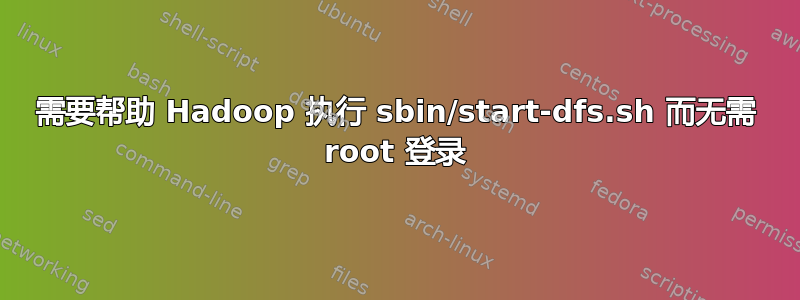 需要帮助 Hadoop 执行 sbin/start-dfs.sh 而无需 root 登录