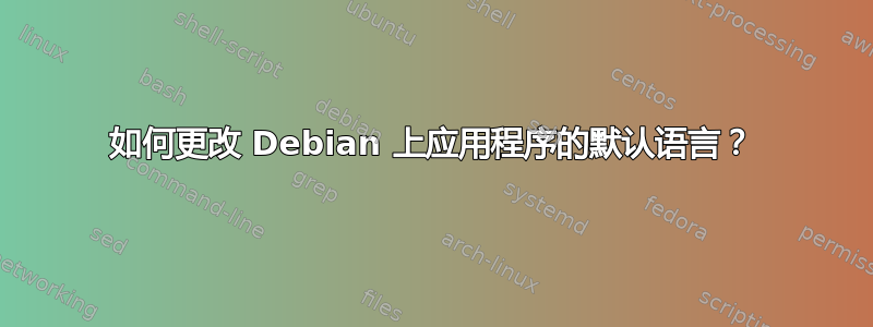 如何更改 Debian 上应用程序的默认语言？