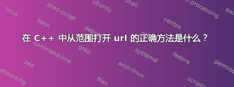 在 C++ 中从范围打开 url 的正确方法是什么？