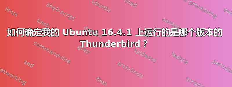 如何确定我的 Ubuntu 16.4.1 上运行的是哪个版本的 Thunderbird？