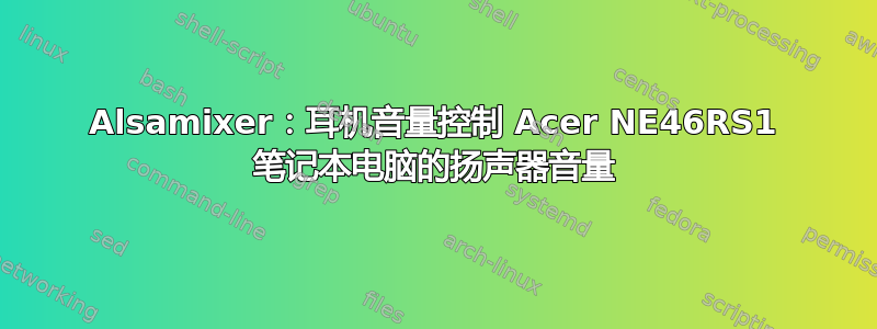 Alsamixer：耳机音量控制 Acer NE46RS1 笔记本电脑的扬声器音量