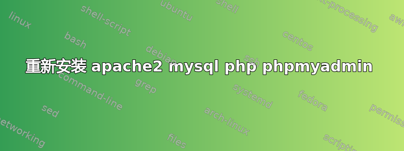 重新安装 apache2 mysql php phpmyadmin