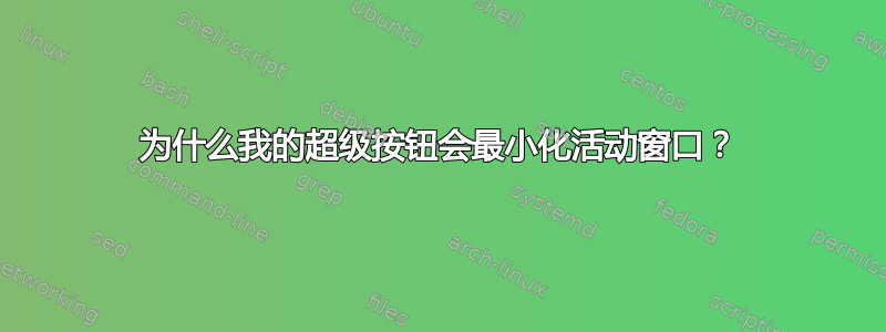 为什么我的超级按钮会最小化活动窗口？