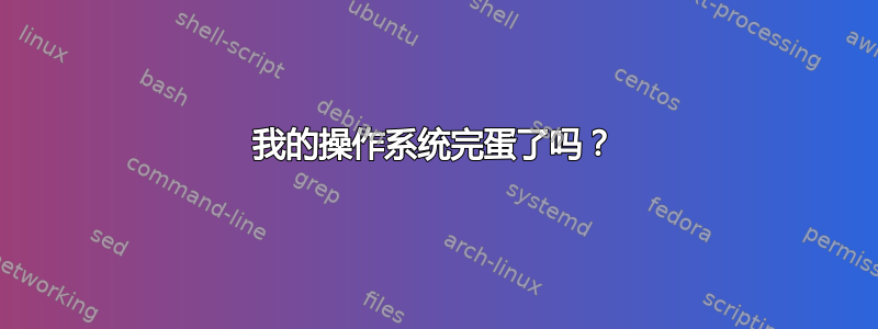 我的操作系统完蛋了吗？