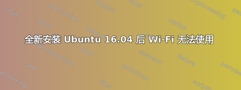 全新安装 Ubuntu 16.04 后 Wi-Fi 无法使用