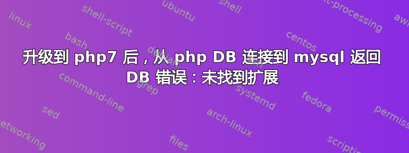 升级到 php7 后，从 php DB 连接到 mysql 返回 DB 错误：未找到扩展