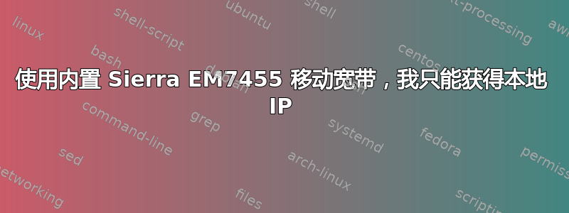 使用内置 Sierra EM7455 移动宽带，我只能获得本地 IP