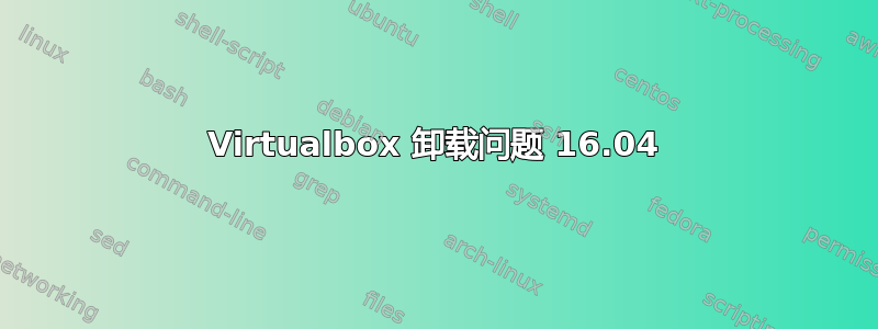 Virtualbox 卸载问题 16.04