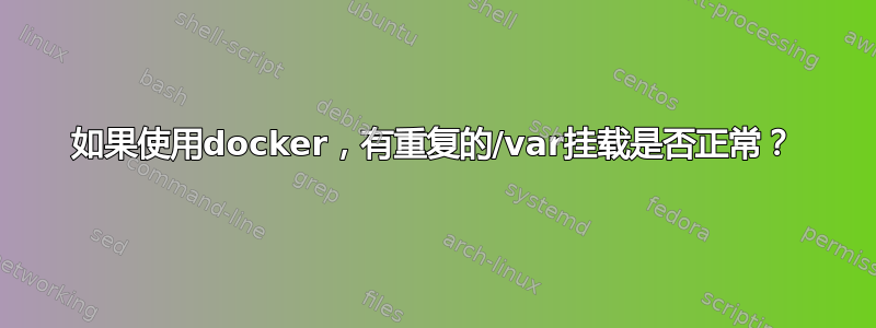 如果使用docker，有重复的/var挂载是否正常？