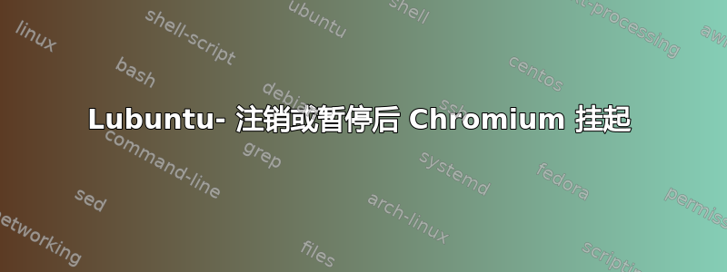 Lubuntu- 注销或暂停后 Chromium 挂起